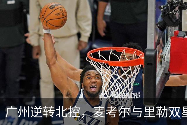 广州逆转北控，麦考尔与里勒双星闪耀
