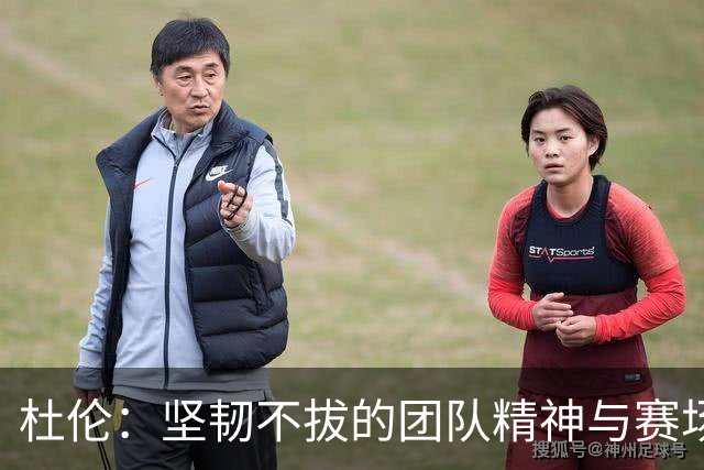 杜伦：坚韧不拔的团队精神与赛场的兴奋回归
