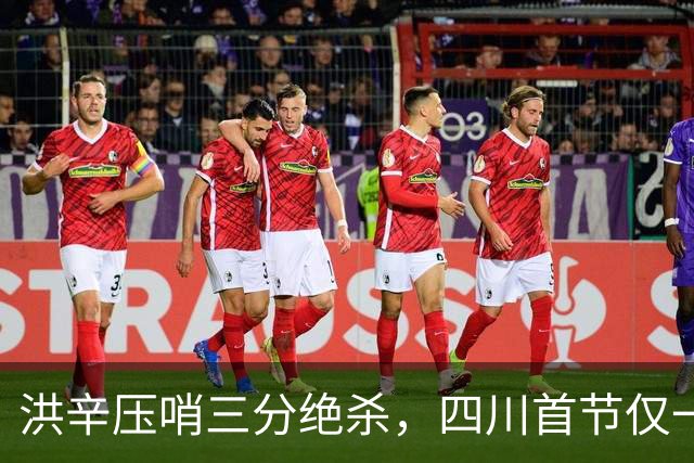 洪辛压哨三分绝杀，四川首节仅一分之差紧追上海