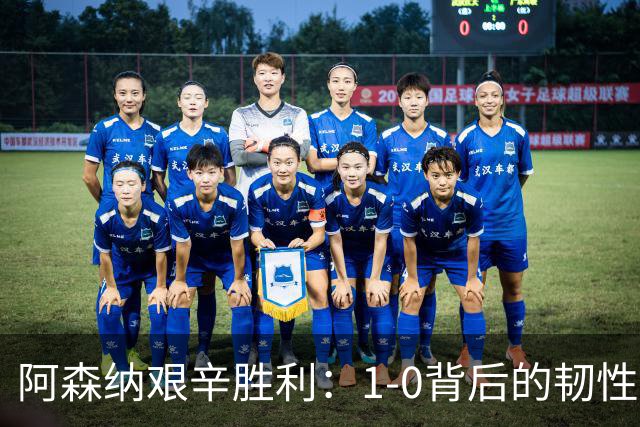 阿森纳艰辛胜利：1-0背后的韧性与反思